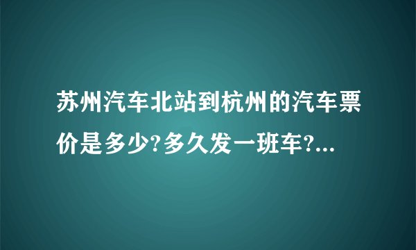 苏州汽车北站到杭州的汽车票价是多少?多久发一班车?要坐多久?