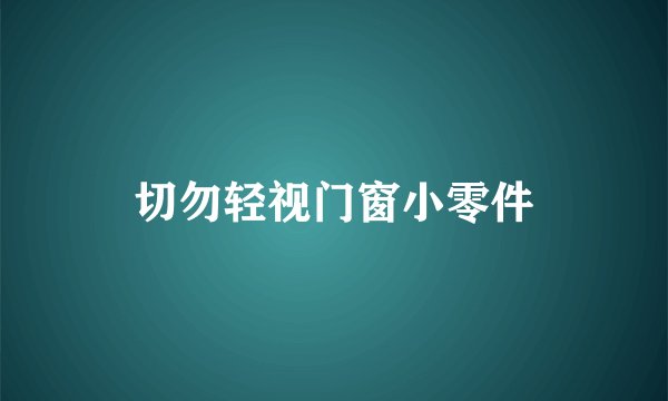 切勿轻视门窗小零件