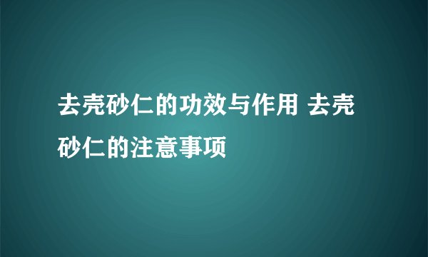 去壳砂仁的功效与作用 去壳砂仁的注意事项