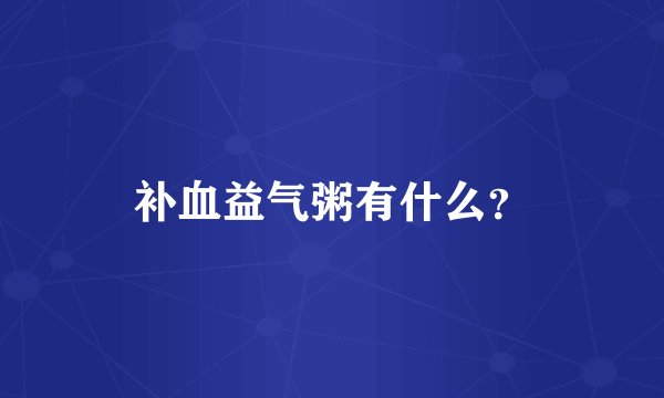 补血益气粥有什么？