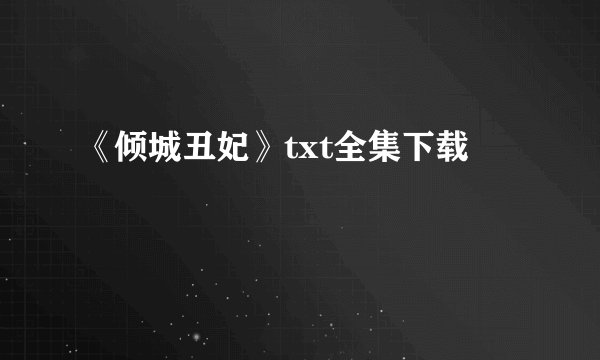 《倾城丑妃》txt全集下载