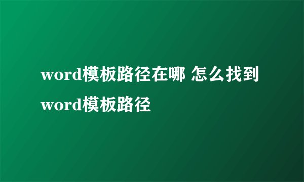 word模板路径在哪 怎么找到word模板路径