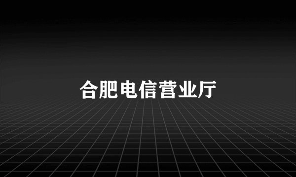 合肥电信营业厅