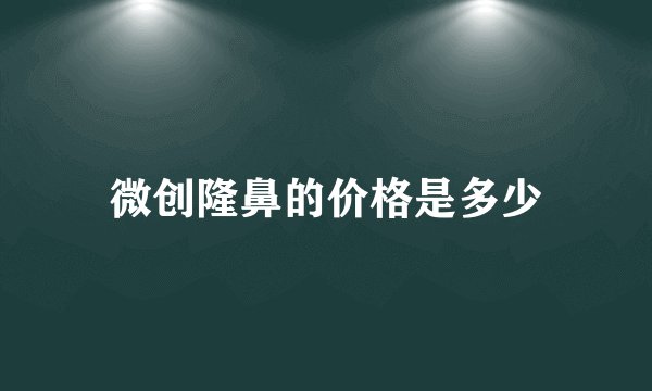 微创隆鼻的价格是多少