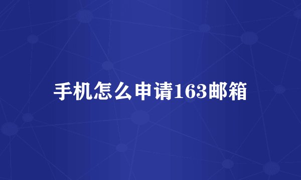 手机怎么申请163邮箱