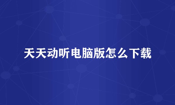 天天动听电脑版怎么下载