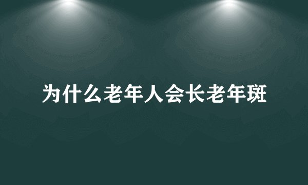为什么老年人会长老年斑