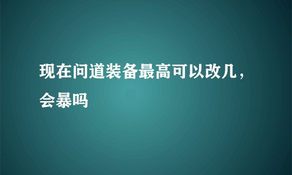 现在问道装备最高可以改几，会暴吗