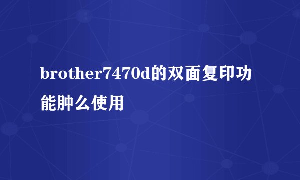 brother7470d的双面复印功能肿么使用