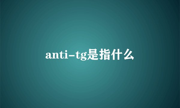 anti-tg是指什么