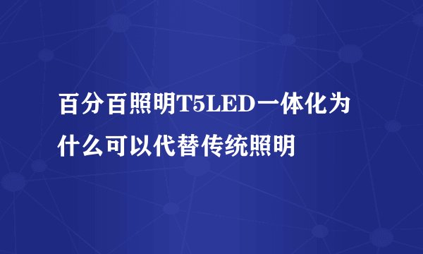百分百照明T5LED一体化为什么可以代替传统照明