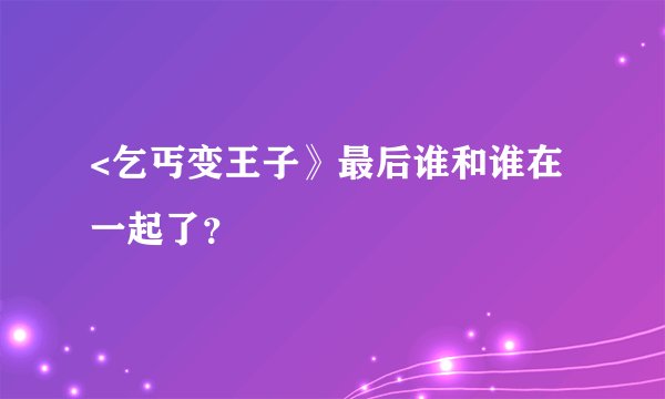 <乞丐变王子》最后谁和谁在一起了？