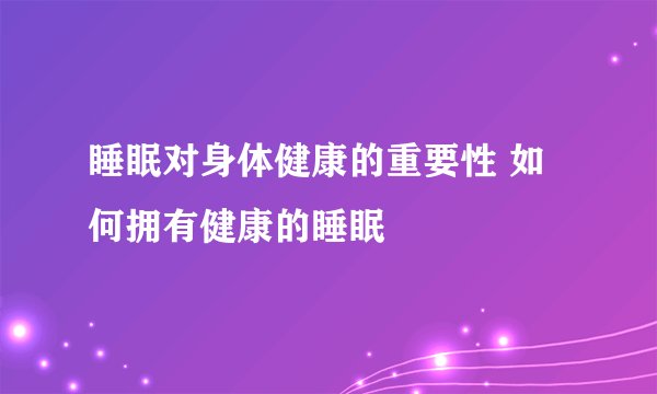 睡眠对身体健康的重要性 如何拥有健康的睡眠
