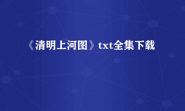 《清明上河图》txt全集下载