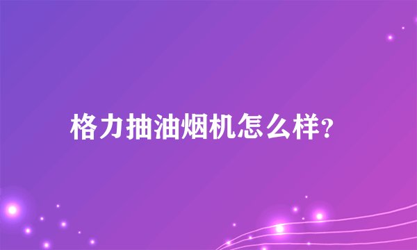 格力抽油烟机怎么样？