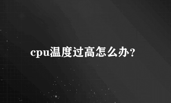 cpu温度过高怎么办？
