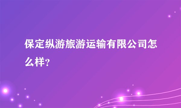 保定纵游旅游运输有限公司怎么样？