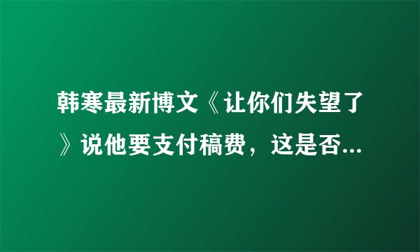 韩寒最新博文《让你们失望了》说他要支付稿费，这是否说明《一个》是接受投稿的？如果是，怎么投？