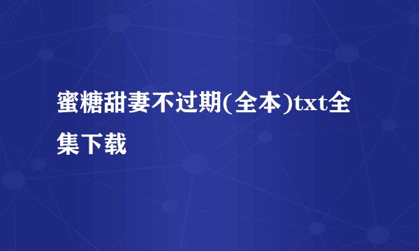 蜜糖甜妻不过期(全本)txt全集下载
