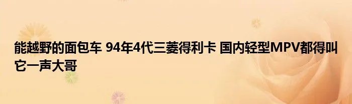 能越野的面包车 94年4代三菱得利卡 国内轻型MPV都得叫它一声大哥
