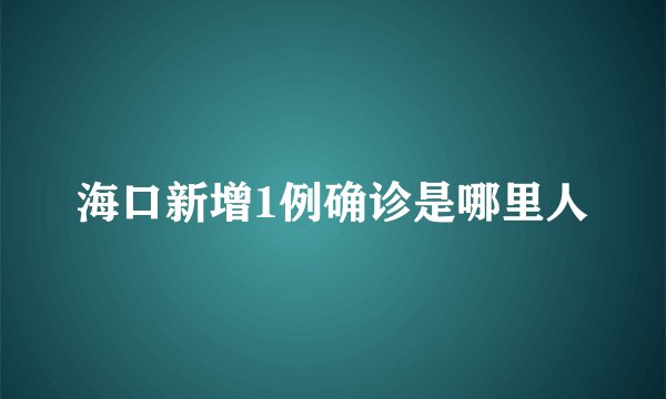 海口新增1例确诊是哪里人