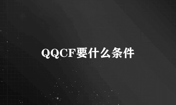 QQCF要什么条件