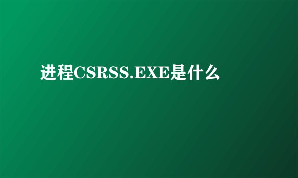 进程CSRSS.EXE是什么