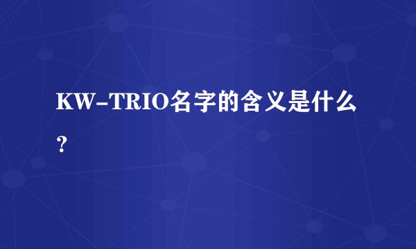KW-TRIO名字的含义是什么？