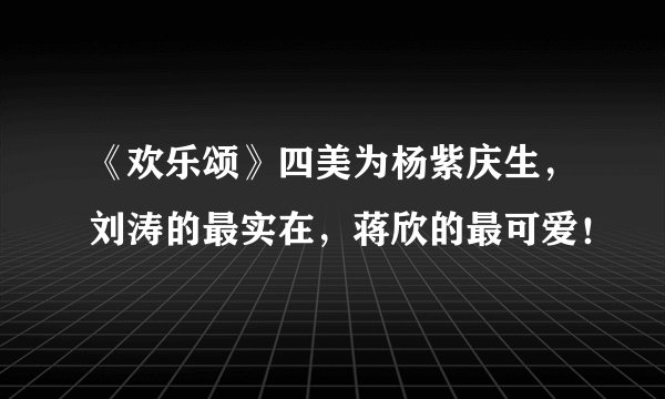 《欢乐颂》四美为杨紫庆生，刘涛的最实在，蒋欣的最可爱！