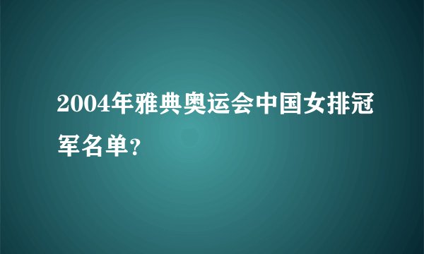 2004年雅典奥运会中国女排冠军名单？