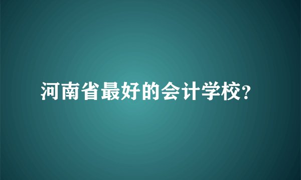 河南省最好的会计学校？