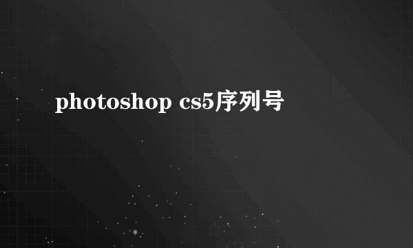 photoshop cs5序列号