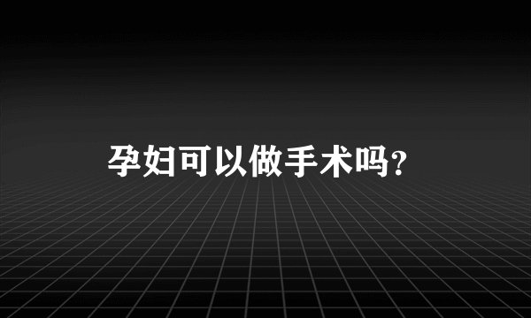 孕妇可以做手术吗？