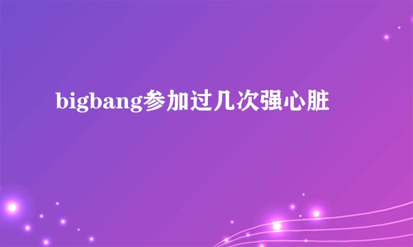 bigbang参加过几次强心脏