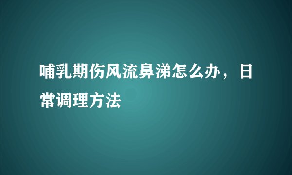 哺乳期伤风流鼻涕怎么办，日常调理方法