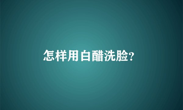 怎样用白醋洗脸？