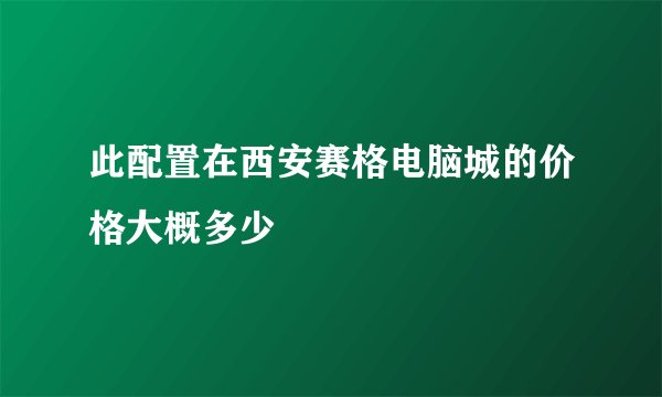 此配置在西安赛格电脑城的价格大概多少