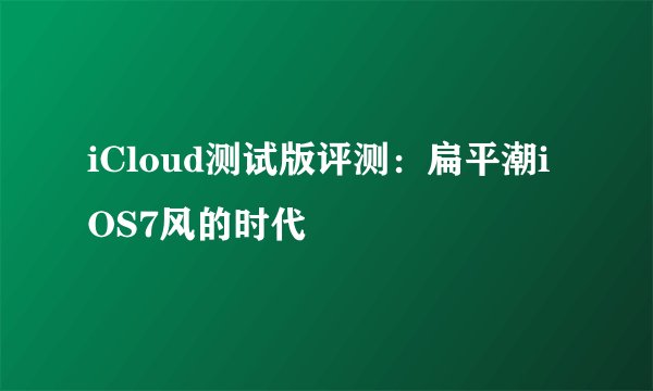 iCloud测试版评测：扁平潮iOS7风的时代