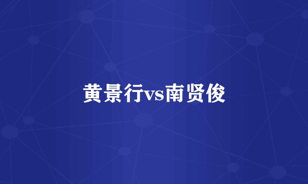 黄景行vs南贤俊