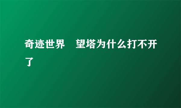 奇迹世界瞭望塔为什么打不开了