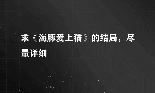 求《海豚爱上猫》的结局，尽量详细