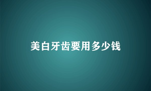 美白牙齿要用多少钱