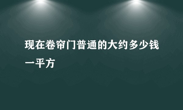 现在卷帘门普通的大约多少钱一平方