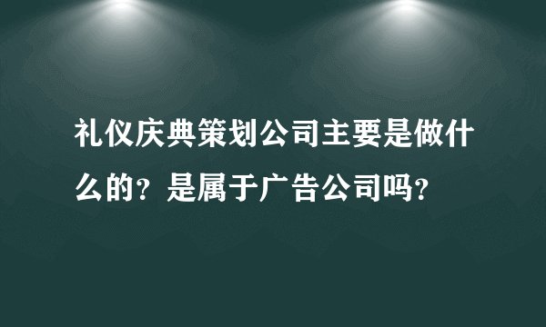 礼仪庆典策划公司主要是做什么的？是属于广告公司吗？