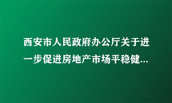 西安市人民政府办公厅关于进一步促进房地产市场平稳健康发展通知