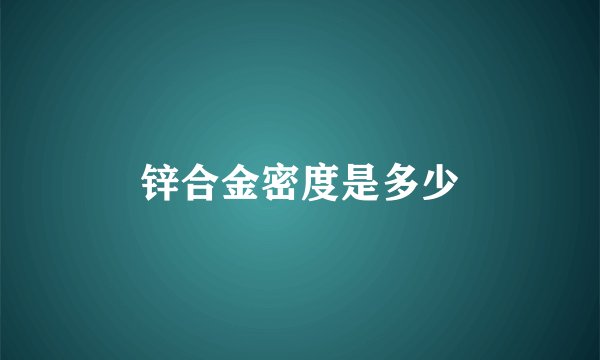 锌合金密度是多少