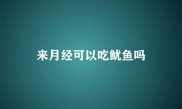 来月经可以吃鱿鱼吗