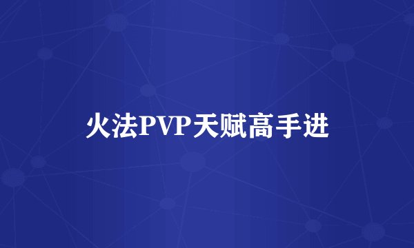 火法PVP天赋高手进
