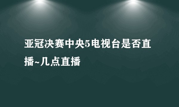亚冠决赛中央5电视台是否直播~几点直播