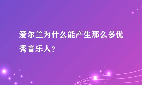 爱尔兰为什么能产生那么多优秀音乐人？